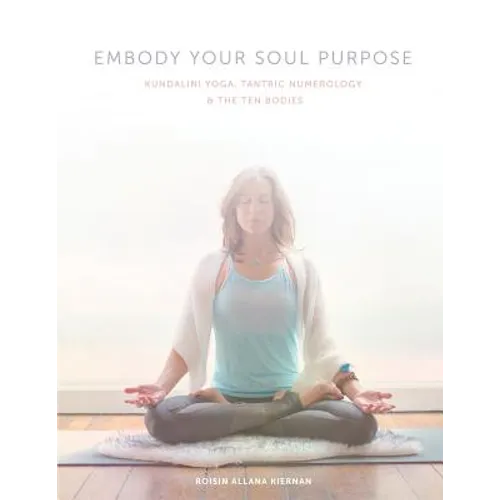 Embody Your Soul Purpose: Kundalini Yoga, Tantric Numerology, and The Ten Bodies