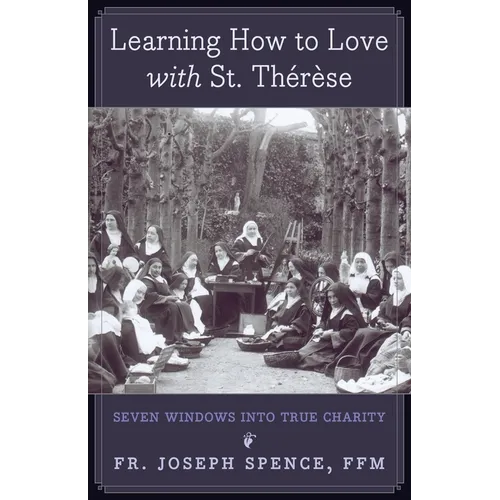 Learning How to Love with St. Thérèse: Seven Windows into True Charity