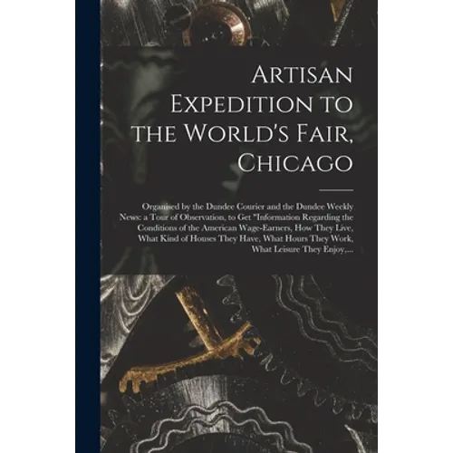 Artisan Expedition to the World's Fair, Chicago [microform]: Organised by the Dundee Courier and the Dundee Weekly News: a Tour of Observation, to Get