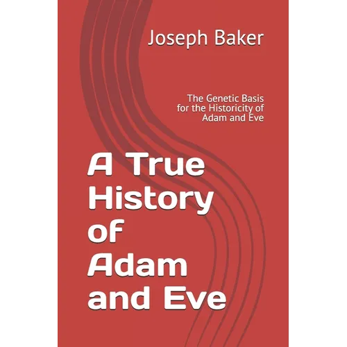 A True History of Adam and Eve: The Genetic Basis for the Historicity of Adam and Eve