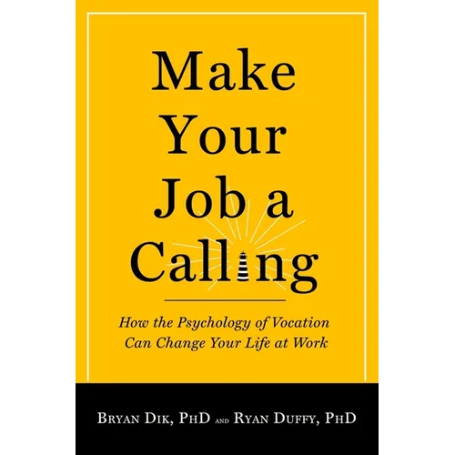 Make Your Job a Calling: How the Psychology of Vocation Can Change Your Life at Work
