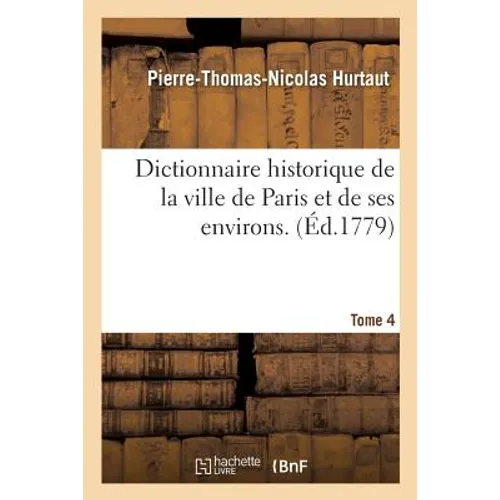 Dictionnaire Historique de la Ville de Paris Et de Ses Environs. T. 4