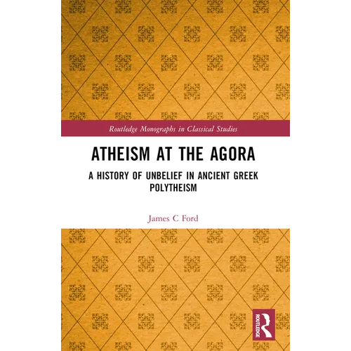Atheism at the Agora: A History of Unbelief in Ancient Greek Polytheism