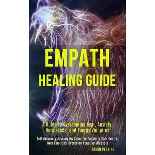 Empath Healing Guide: A Guide to Overcoming Fear, Anxiety, Narcissists, and Energy Vampires (Self-discovery Journey for Sensitive People to
