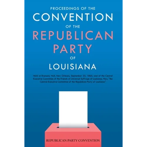 Proceedings of the Convention of the Republican Party of Louisiana: Held at Economy Hall, New Orleans, September 25, 1865, and of the Central Executiv
