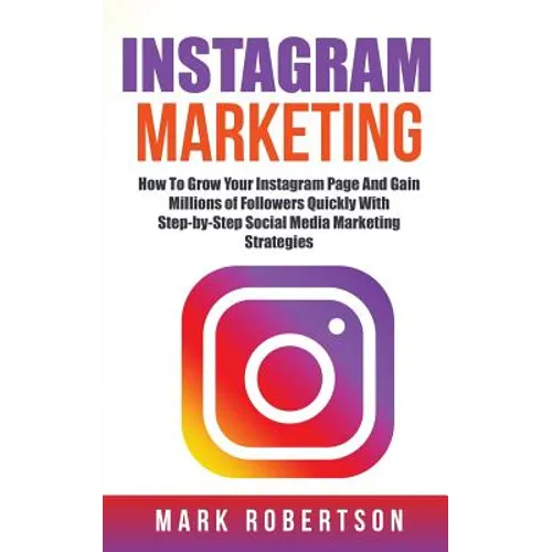 Instagram Marketing: How To Grow Your Instagram Page And Gain Millions of Followers Quickly With Step-by-Step Social Media Marketing Strategies