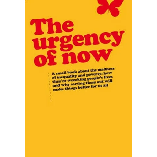 Urgency of Now: A Small Book about the Madness of Inequality and Poverty: How They're Wrecking People's Lives and Why Doing Something about Them Will