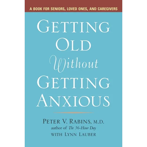 Getting Old without Getting Anxious: A Book for Seniors, Loved Ones, and Caregivers