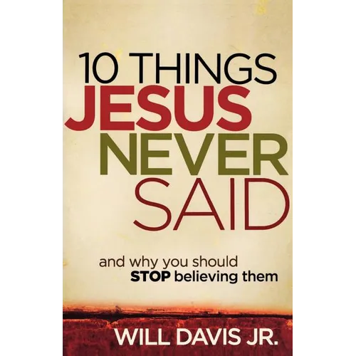 10 Things Jesus Never Said: And Why You Should Stop Believing Them
