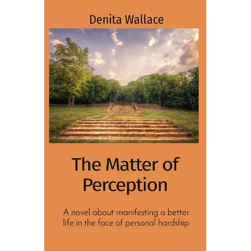 The Matter of Perception: A novel about manifesting a better life in the face of personal hardship