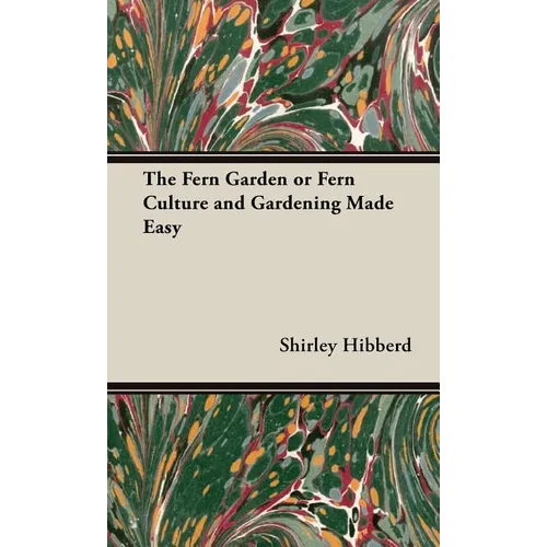 The Fern Garden or Fern Culture and Gardening Made Easy