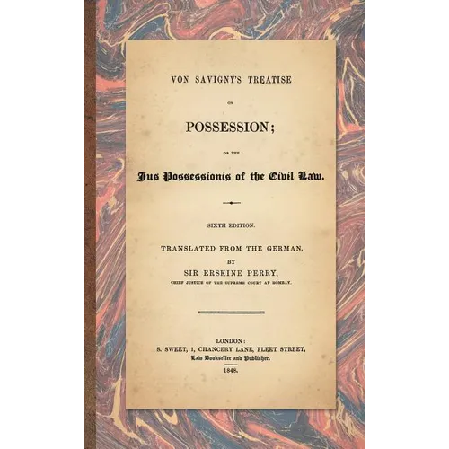 Von Savigny's Treatise on Possession: Or the Jus Possessionis of the Civil Law. Sixth Edition.Translated from the German by Sir Erskine Perry (1848)
