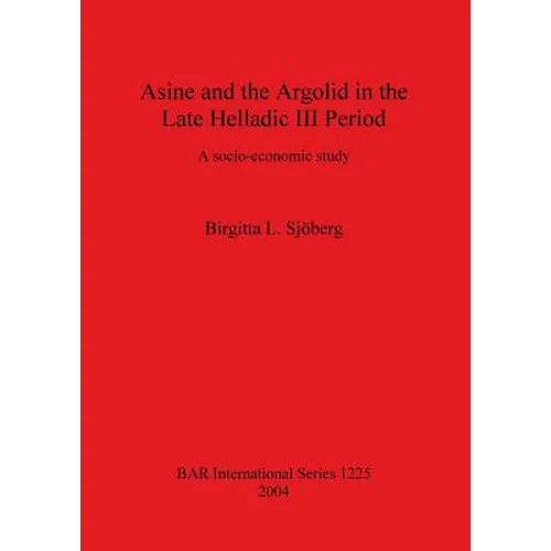 Asine and the Argolid in the Late Helladic III Period: A socio-economic study