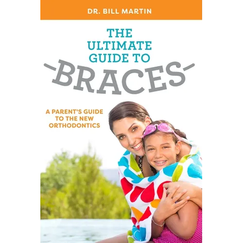 The Ultimate Guide to Braces: A Parent's Guide to the New Orthodontics
