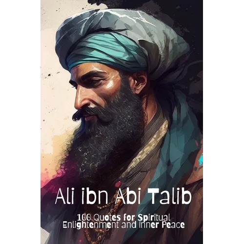 Ali ibn Abi Talib: 100 Quotes for Spiritual Enlightenment and Inner Peace