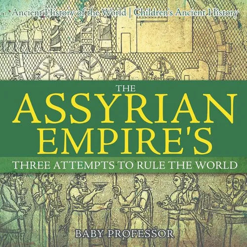 The Assyrian Empire's Three Attempts to Rule the World: Ancient History of the World Children's Ancient History