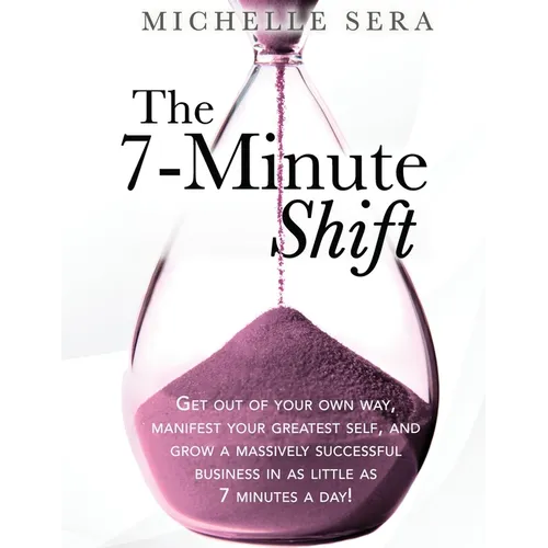 The 7-Minute Shift: Get out of your own way, manifest your greatest self, and grow a massively successful business in as little as 7 minutes a day!