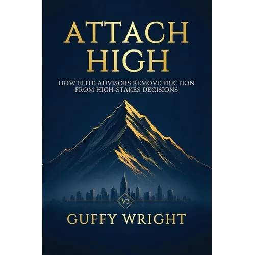 Attach High: How Elite Advisors Remove Friction from High-Stakes Decisions