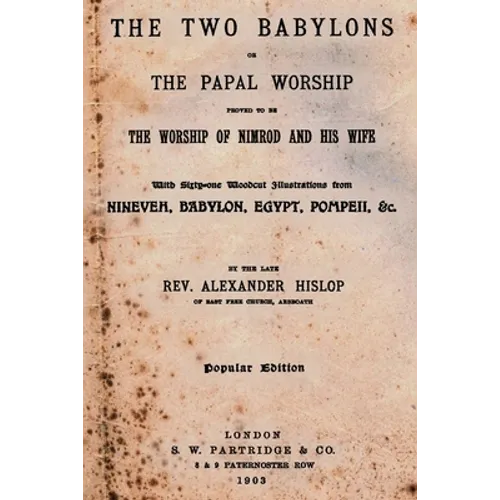 The Two Babylons: Or The Papal Worship Proved To Be The Worship Of Nimrod And His Wife