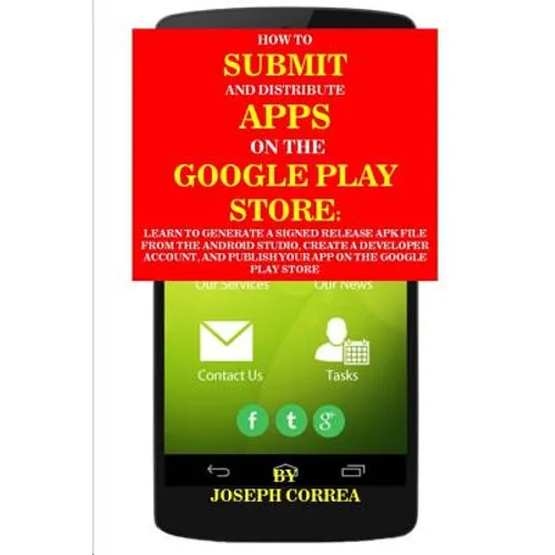 How to Submit and Distribute Apps on the Google Play Store: Learn to Generate a Signed Release Apk File from the Android Studio, Create a Developer Ac