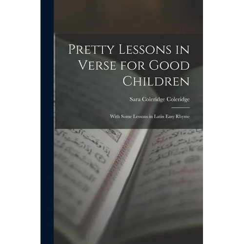 Pretty Lessons in Verse for Good Children: With Some Lessons in Latin Easy Rhyme