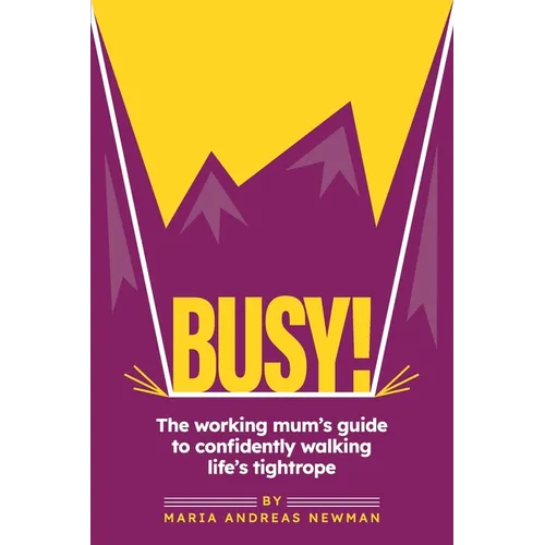 Busy!: The working mum's guide to confidently walking life's tightrope