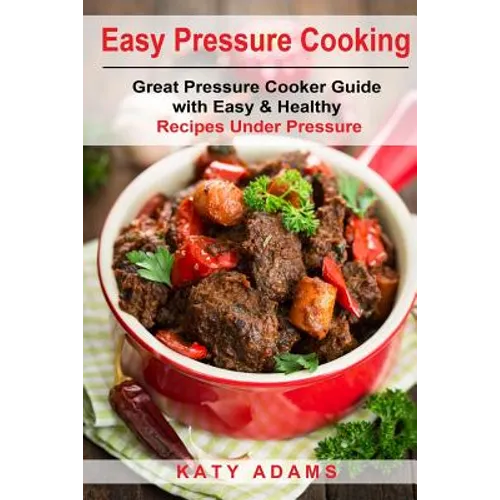 Easy Pressure Cooking Great Pressure Cooker Guide with Easy & Healthy Recipes