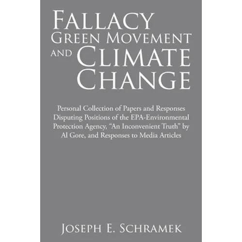 Fallacy of the Green Movement and Climate Change: Personal Collection of Papers and Responses Disputing Positions of the Epa-Environmental Protection