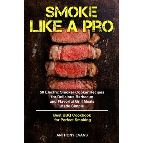 Smoke Like a Pro: 50 Electric Smoker Cooker Recipes for Delicious Barbecue and Flavorful Grill Meals Made Simple, Best BBQ Cookbook for Perfect Smokin