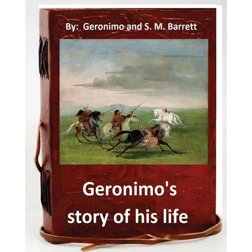 Geronimo's story of his life: by Geronimo and S. M. Barrett (Original Version)