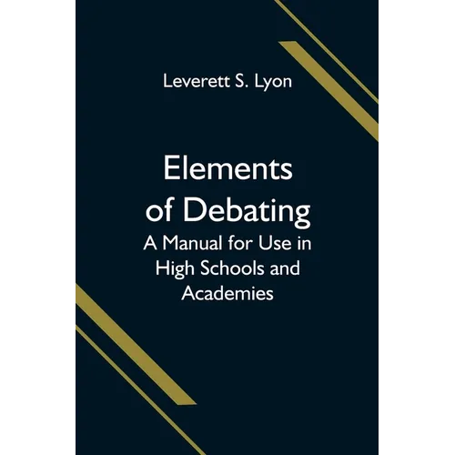 Elements of Debating; A Manual for Use in High Schools and Academies