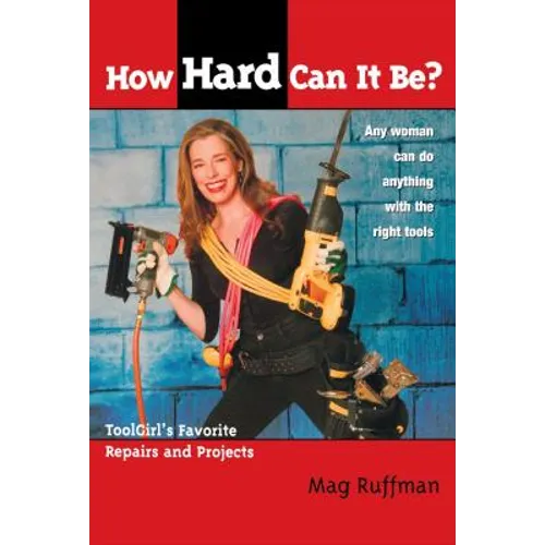 How Hard Can It Be?: Toolgirl's Favorite Repairs and Projects