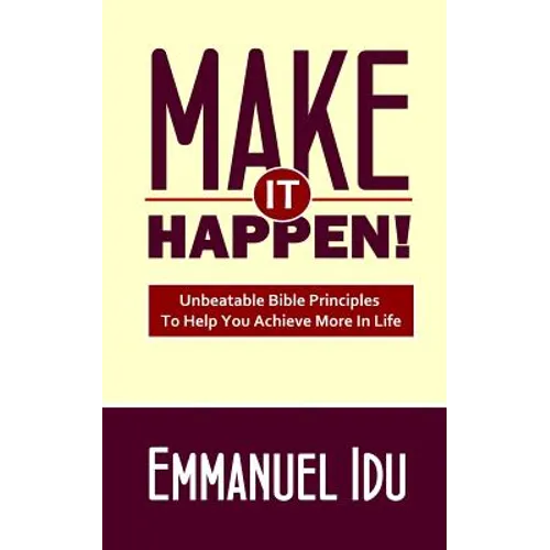 Make It Happen!: Unbeatable Bible Principles To Help You Achieve More In Life