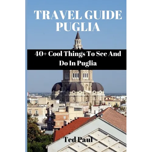 Travel Guide Puglia 2023: 40+ Cool Things To See And Do In Puglia