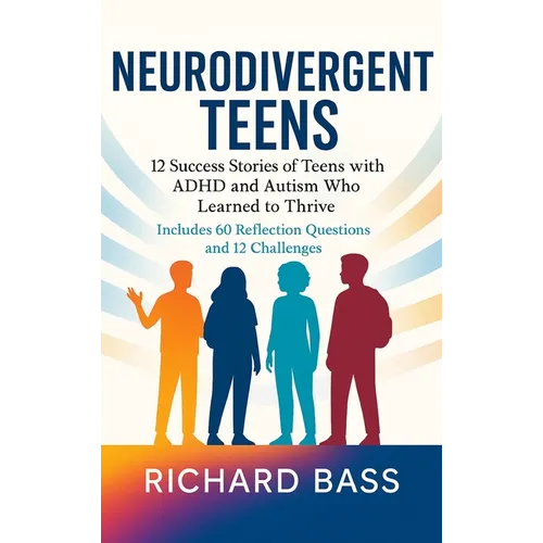 Neurodivergent Teens: 12 Success Stories of Teens with ADHD and Autism Who Learned to Thrive-With Proven Strategies, Weekly Action Plans, and Reflecti