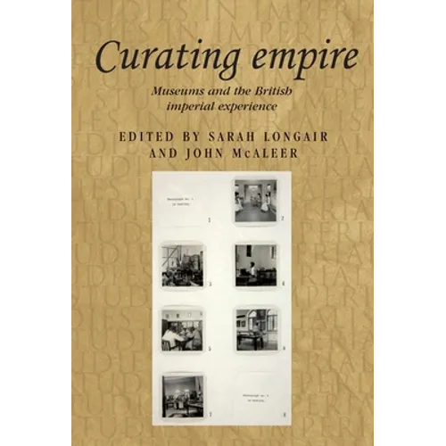 Curating Empire: Museums and the British Imperial Experience