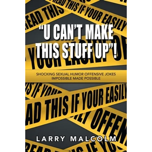 "U Can't Make This Stuff Up"!: Shocking Sexual Humor Offensive Jokes Impossible Made Possible