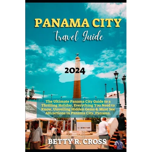 Panama City Guide 2023-2024: The Ultimate Panama City Guide to a Thrilling Holiday, Everything You Need to Know, Unveiling Hidden Gems and Must See