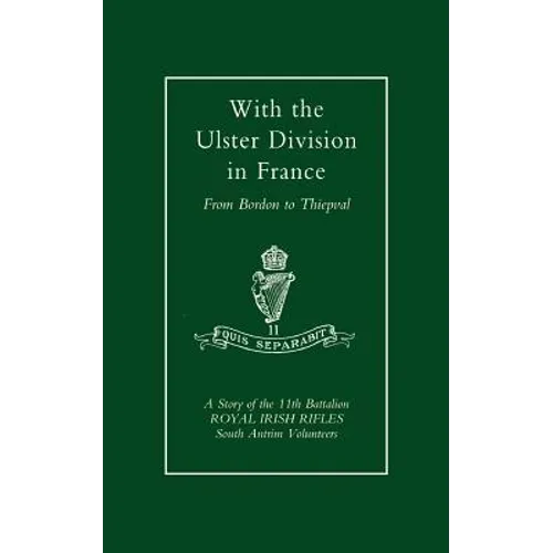 With the Ulster Division in France: A Story of the 11th Battalion Royal Irish Rifles (South Antrim Volunteers), from Bordon to Thiepval