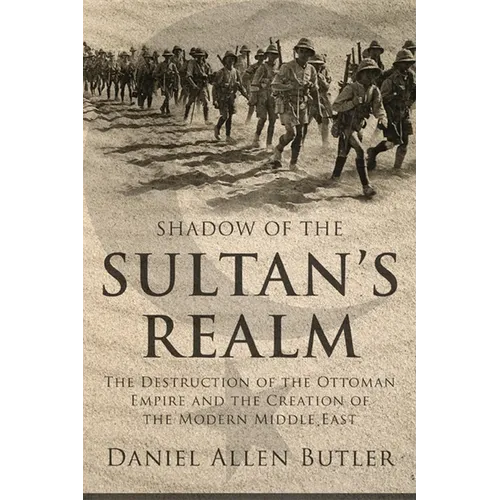 Shadow of the Sultan's Realm: The Destruction of the Ottoman Empire and the Creation of the Modern Middle East