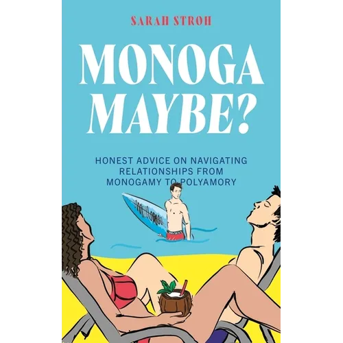 Monogamaybe?: Honest Advice on Navigating Relationships from Monogamy to Polyamory