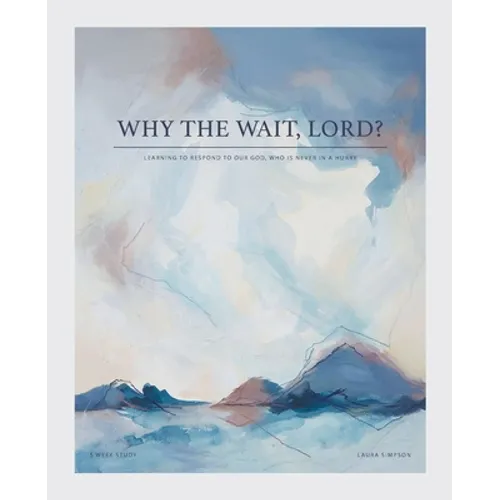 Why the Wait, Lord?: Learning to Respond to Our God, Who Is Never in a Hurry