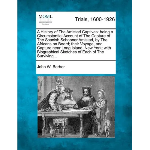 A History of the Amistad Captives: Being a Circumstantial Account of the Capture of the Spanish Schooner Amistad, by the Africans on Board; Their Voya
