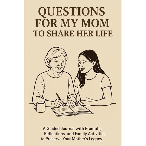 Questions for My Mom to Share Her Life: A Guided Journal with Prompts, Reflections and Family Activities to Preserve Your Mother's Legacy