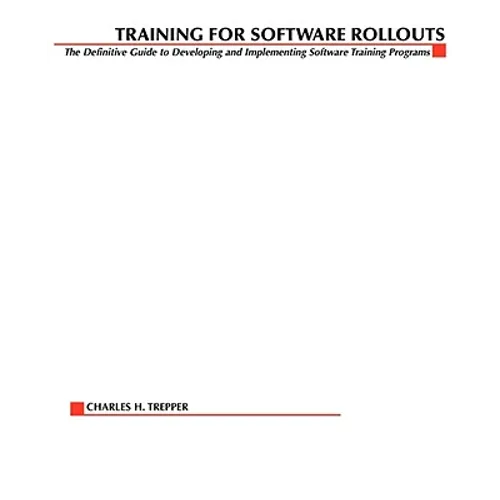 Training for Software Rollouts: The Definitive Guide to Developing and Implementing Software Training Programs