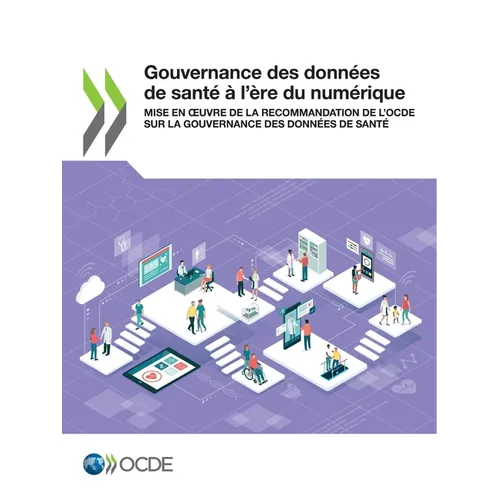Gouvernance Des Données de Santé À l'Ère Du Numérique Mise En Oeuvre de la Recommandation de l'Ocde Sur La Gouvernance Des Données de Santé