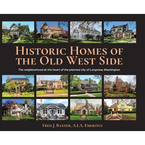 Historic Homes of the Old West Side: The neighborhood at the heart of the planned city of Longview, Washington
