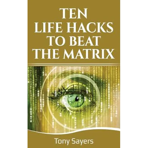 Ten Life Hacks to Beat the Matrix: Ten Simple Life Hacks in Which to Empower Yourself and Improve Your Life