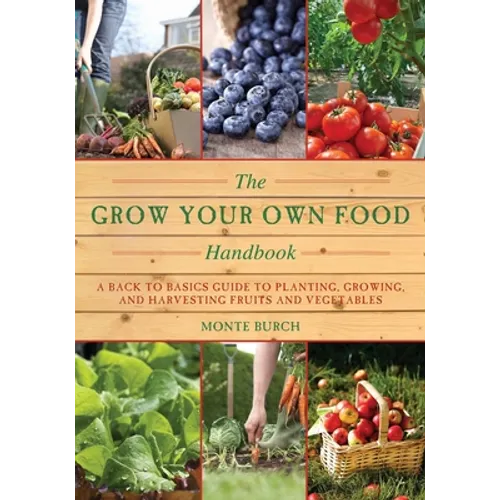 The Grow Your Own Food Handbook: A Back to Basics Guide to Planting, Growing, and Harvesting Fruits and Vegetables