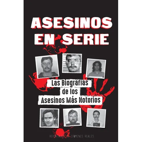 Asesinos en Serie: Las Biografías de los Asesinos Más Notorios (Dentro de las Mentes y Métodos de los Psicópatas, Sociópatas y Torturadores)
